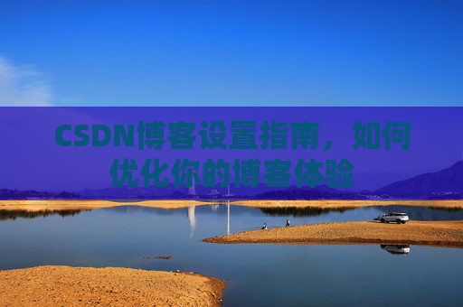 CSDN博客设置指南，如何优化你的博客体验