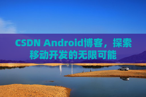 CSDN Android博客，探索移动开发的无限可能